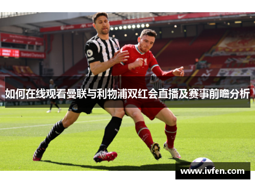 如何在线观看曼联与利物浦双红会直播及赛事前瞻分析