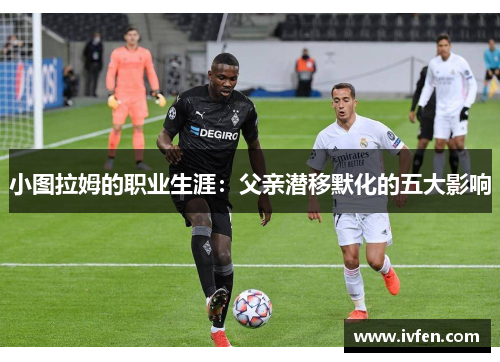 小图拉姆的职业生涯：父亲潜移默化的五大影响