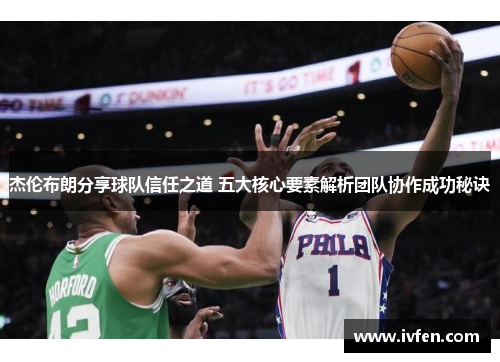杰伦布朗分享球队信任之道 五大核心要素解析团队协作成功秘诀
