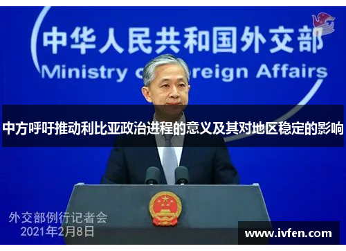 中方呼吁推动利比亚政治进程的意义及其对地区稳定的影响