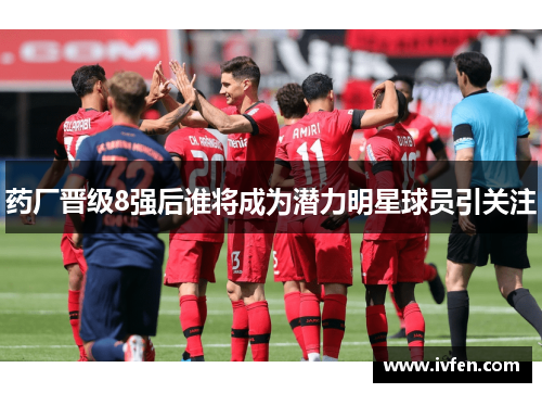 药厂晋级8强后谁将成为潜力明星球员引关注