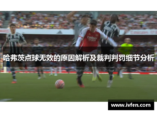 哈弗茨点球无效的原因解析及裁判判罚细节分析
