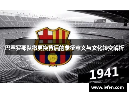 巴塞罗那队徽更换背后的象征意义与文化转变解析