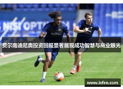 费尔南迪尼奥投资回报显著展现成功智慧与商业眼光